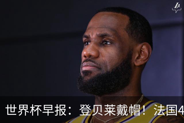 世界杯早报：登贝莱戴帽！法国4-1挪威 塞内加尔大胜排名超韩国
