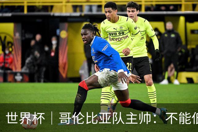 世界杯｜哥伦比亚队主帅：不能低估乌兹别克斯坦队