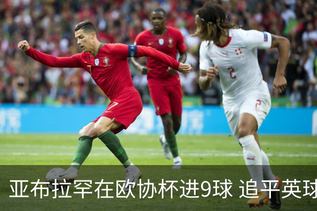 亚布拉罕在欧协杯进9球 追平英球员欧战进球纪录