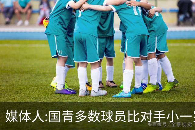 媒体人:国青多数球员比对手小一岁成绩值得鼓励 篮板&三分是短板