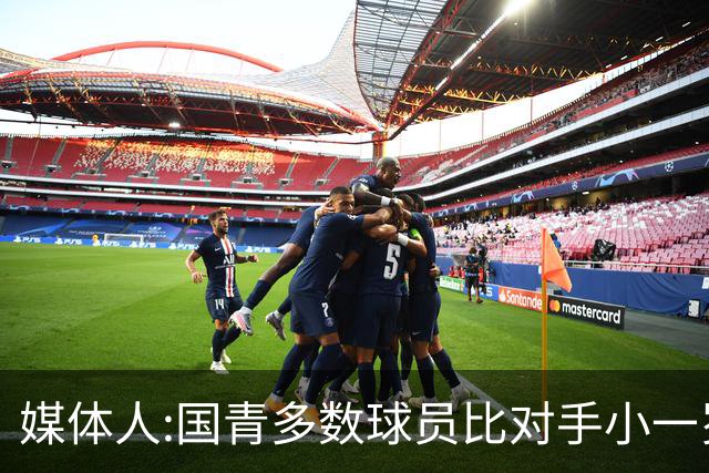 媒体人:国青多数球员比对手小一岁成绩值得鼓励 篮板&三分是短板