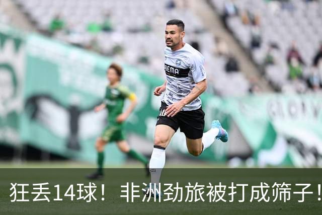 狂丢14球！非洲劲旅被打成筛子！荷兰男足收大礼，虐菜太稳了