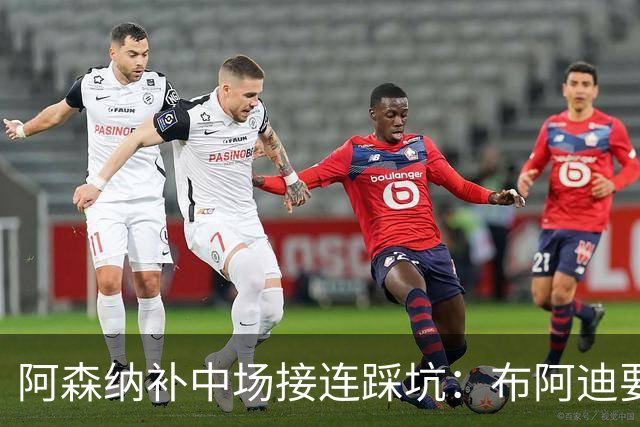 阿森纳补中场接连踩坑：布阿迪要9.06亿元，吉马良斯纽卡死咬不放