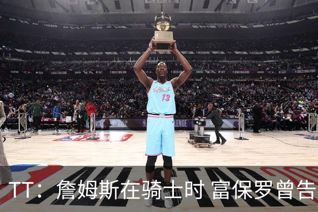 TT：詹姆斯在骑士时 富保罗曾告诉我要为夺冠牺牲否则可能被交易